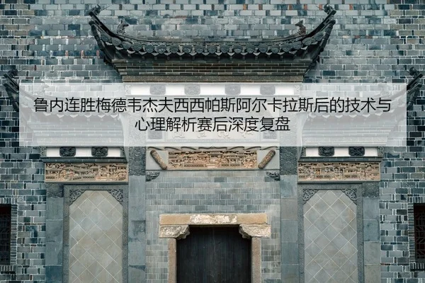lu-nei-lian-sheng-mei-de-wei-jie-fu-xi-xi-pa-si-a-er-ka-la-si-hou-de-ji-shu-yu-xin-li-jie-xi-sai-hou-shen-du-fu-pan-2-175.jpg
